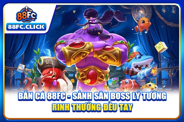 Bắn Cá 88FC - Sảnh Săn Boss Lý Tưởng, Rinh Thưởng Đều Tay