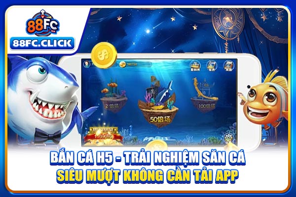 Bắn Cá H5 - Trải Nghiệm Săn Cá Siêu Mượt Không Cần Tải App