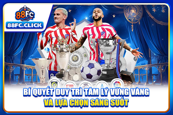 Bí quyết duy trì tâm lý vững vàng và ra quyết định tỉnh táo