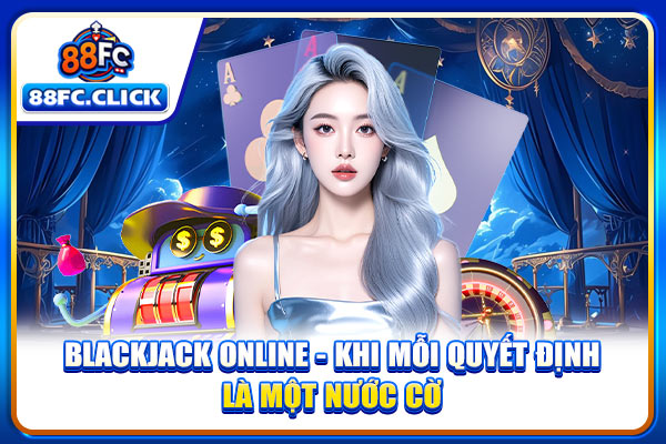 Blackjack Online - Khi Mỗi Quyết Định Là Một Nước Cờ