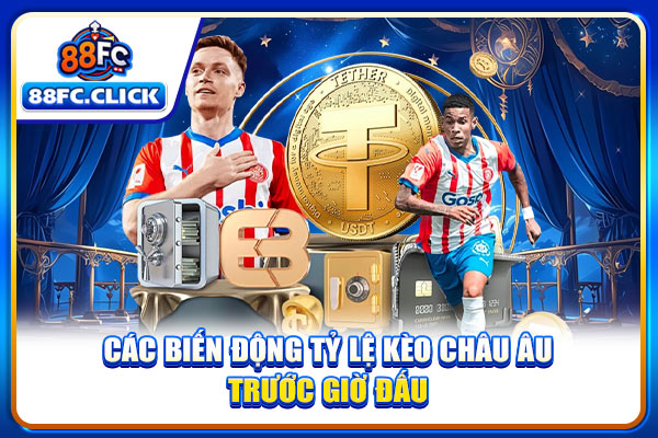 Các biến động tỷ lệ kèo châu Âu trước giờ đấu