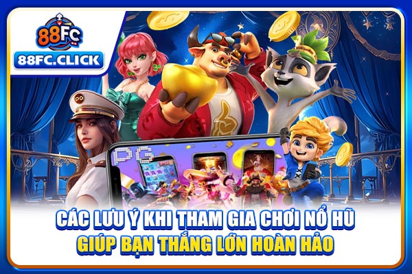 Các lưu ý khi tham gia chơi nổ hũ giúp bạn thắng lớn hoàn hảo