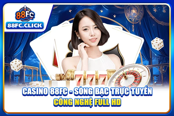 Casino 88FC - Sòng Bạc Trực Tuyến Công Nghệ Full HD