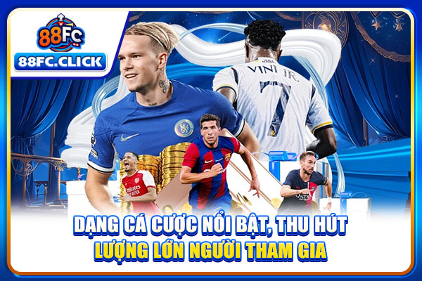 Dạng cá cược nổi bật, thu hút lượng lớn người tham gia