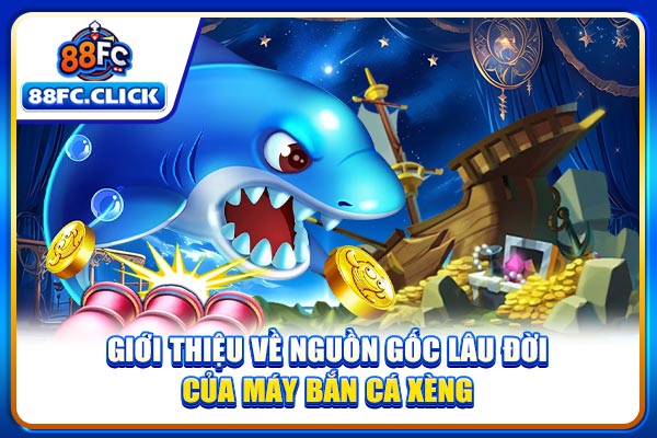 Giới thiệu về nguồn gốc lâu đời của máy bắn cá xèng