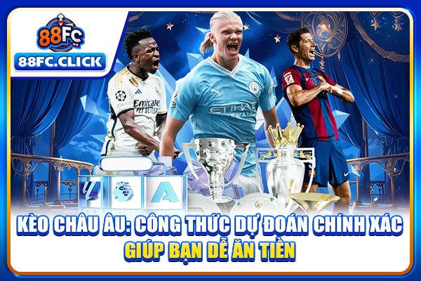 Kèo Châu Âu: Công Thức Dự Đoán Chính Xác Giúp Bạn Dễ Ăn Tiền