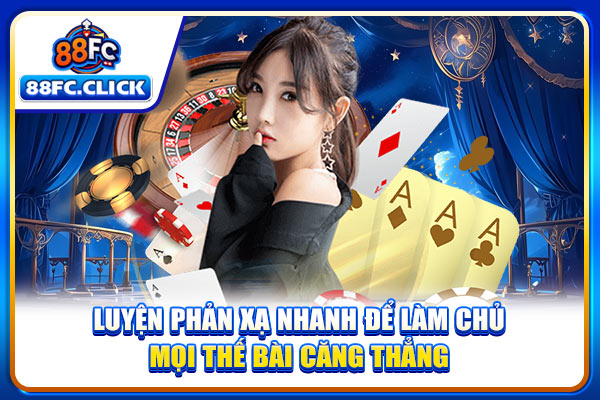 Luyện phản xạ nhanh để làm chủ mọi thế bài căng thẳng