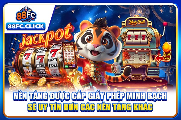 Nền tảng được cấp giấy phép minh bạch sẽ uy tín hơn các nền tảng khác