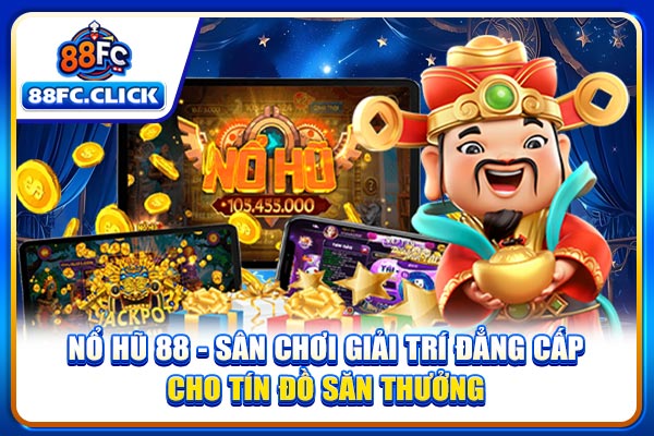 Nổ Hũ 88 - Sân Chơi Giải Trí Đẳng Cấp Cho Tín Đồ Săn Thưởng