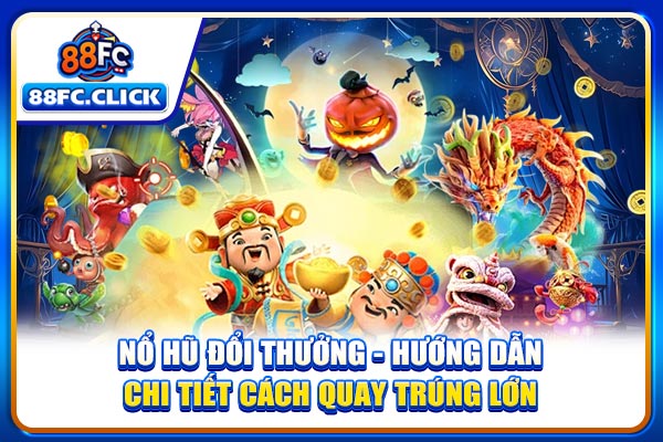 Nổ Hũ Đổi Thưởng - Hướng Dẫn Chi Tiết Cách Quay Trúng Lớn