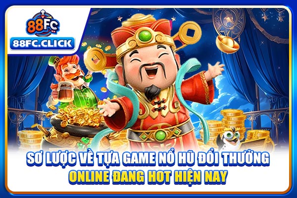 Sơ lược về tựa game nổ hũ đổi thưởng online đang hot hiện nay