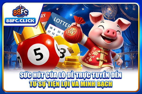 Sức hút của lô đề trực tuyến đến từ sự tiện lợi và minh bạch