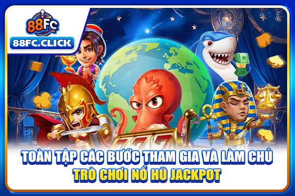 Toàn tập các bước tham gia và làm chủ trò chơi nổ hũ jackpot