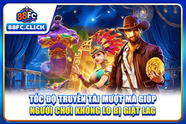 Tốc độ truyền tải mượt mà giúp người chơi không lo bị giật lag
