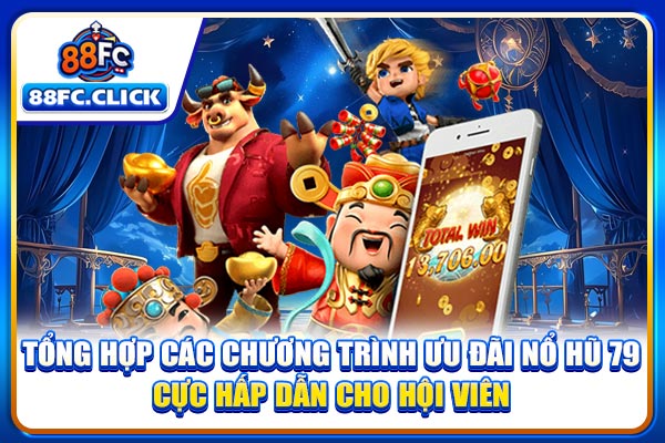 Tổng hợp các chương trình ưu đãi nổ hũ 79 cực hấp dẫn cho hội viên
