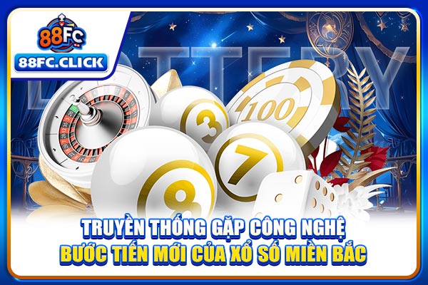 Truyền thống gặp công nghệ bước tiến mới của xổ số miền Bắc