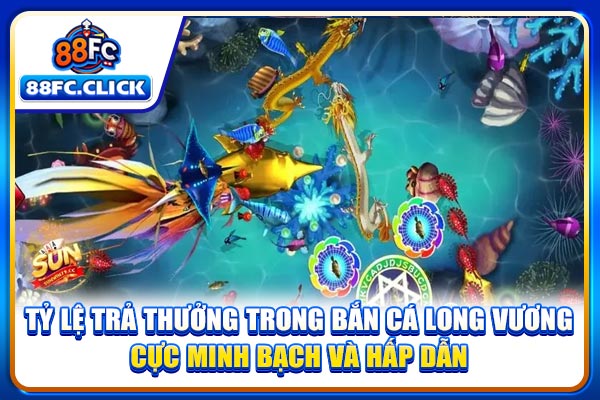 Tỷ lệ trả thưởng trong bắn cá Long Vương cực minh bạch và hấp dẫn